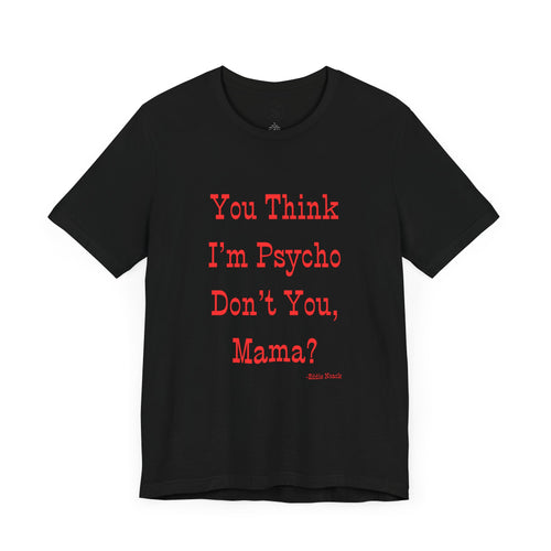 You Think I'm Psycho Tee