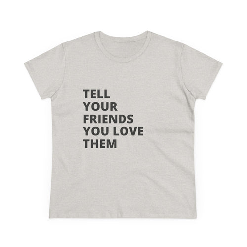 Tell Your Friends You Love Them - Women's Tee