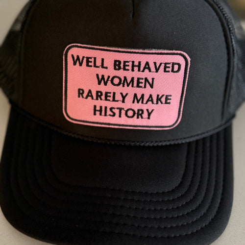 Well Behaved Women Rarely Make History Trucker Hat