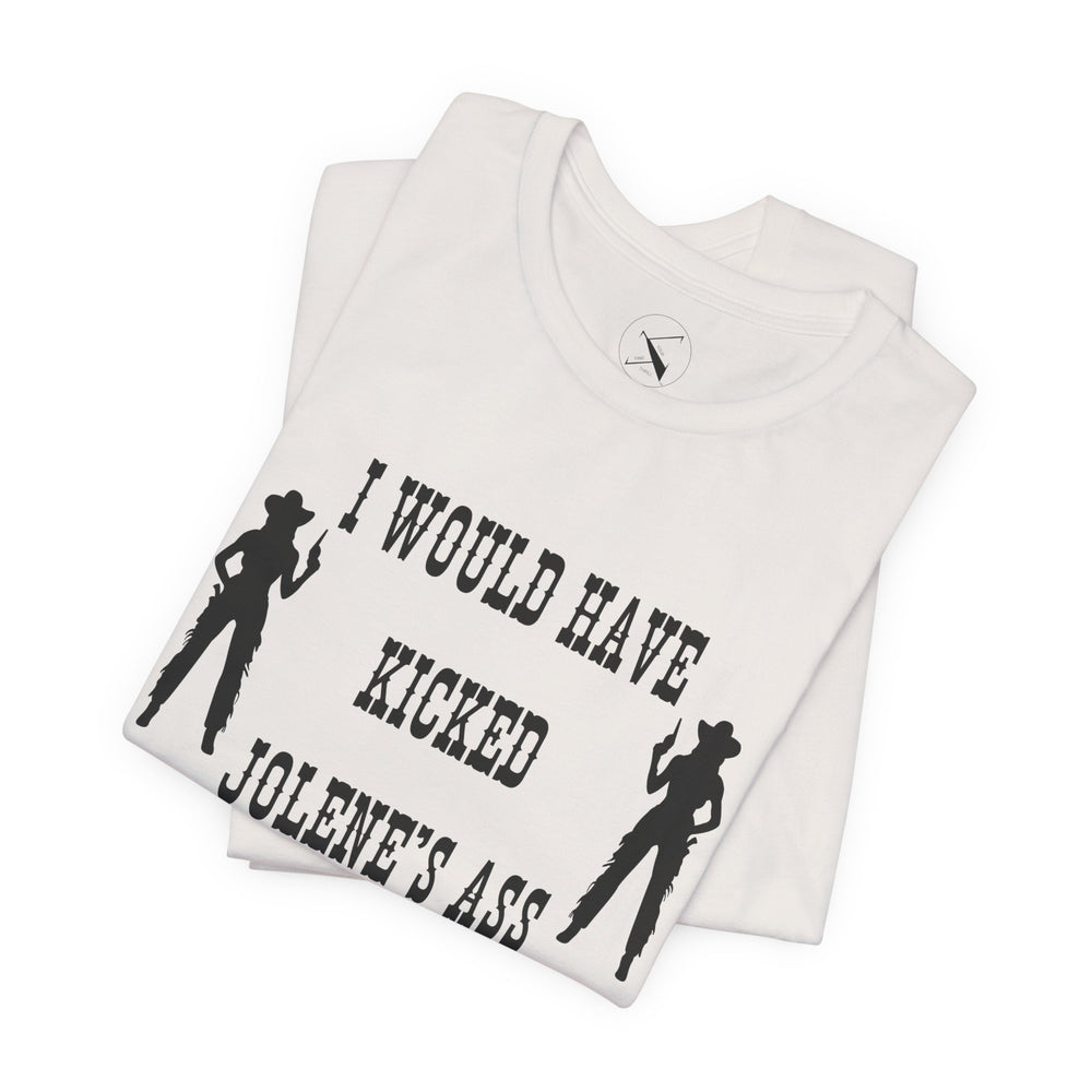 I Would Have Kicked Jolene's Ass Tee