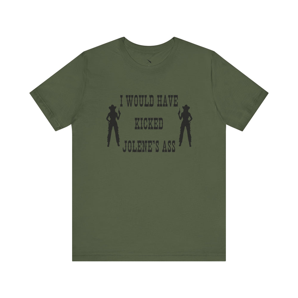 I Would Have Kicked Jolene's Ass Tee