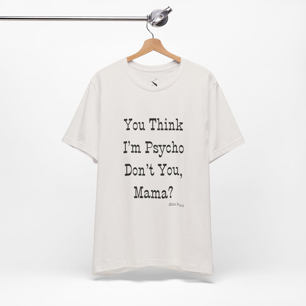 You Think I'm Psycho Tee