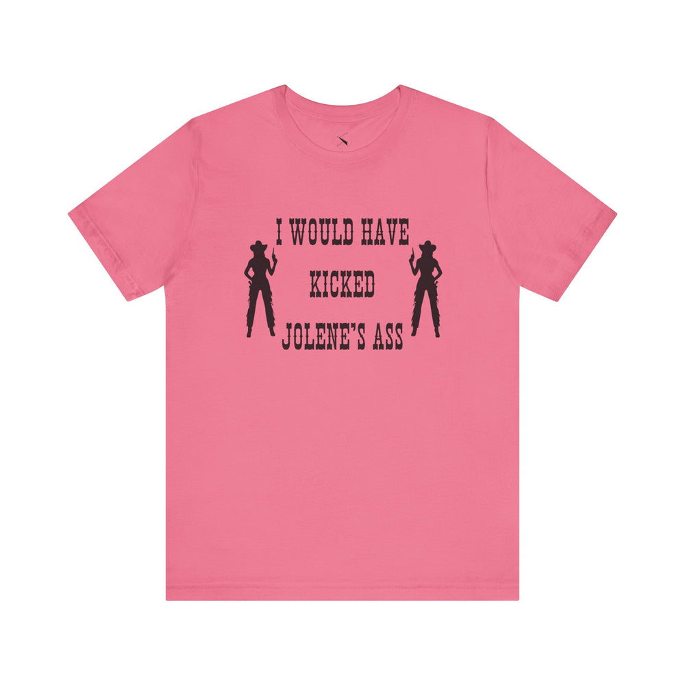 I Would Have Kicked Jolene's Ass Tee