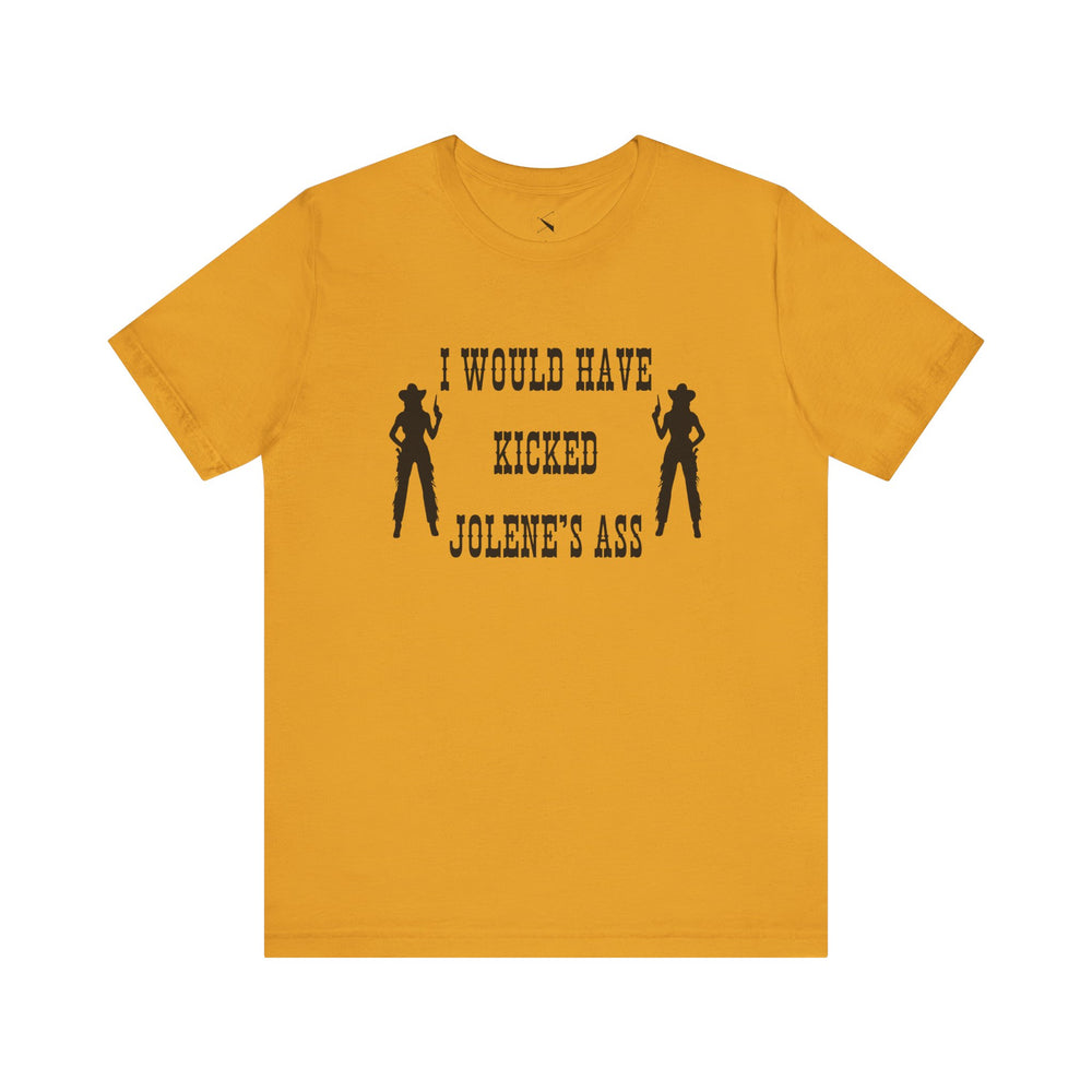I Would Have Kicked Jolene's Ass Tee
