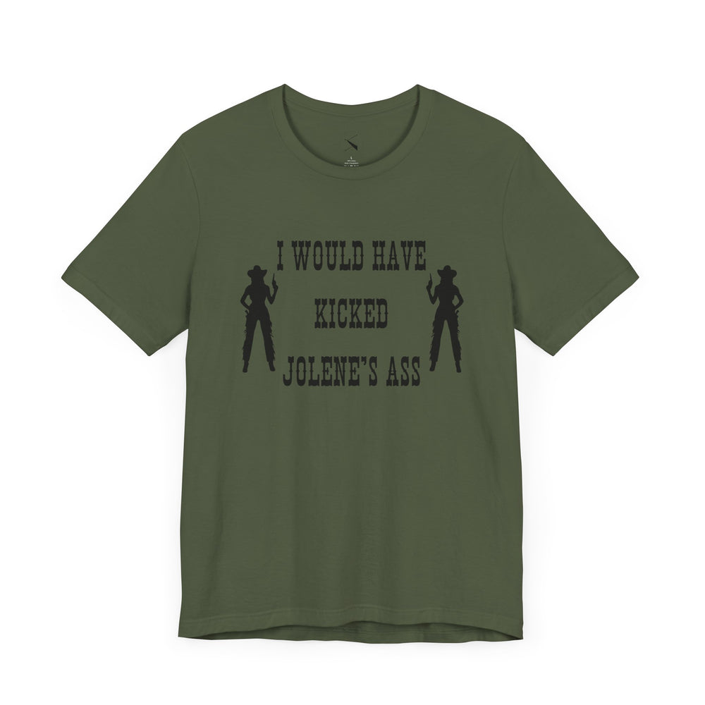 I Would Have Kicked Jolene's Ass Tee