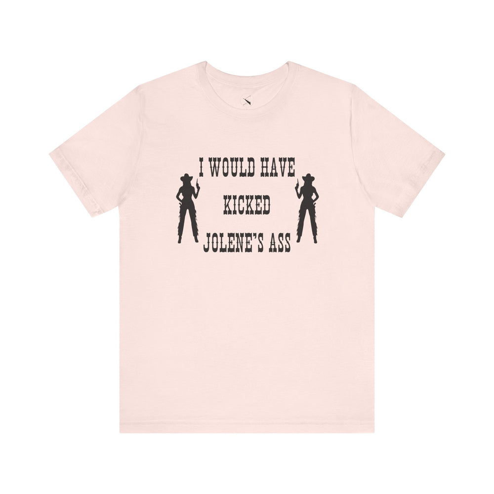 I Would Have Kicked Jolene's Ass Tee