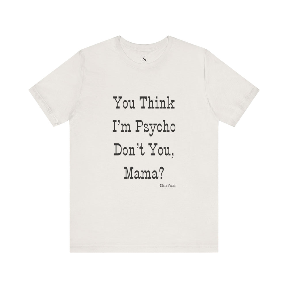 You Think I'm Psycho Tee