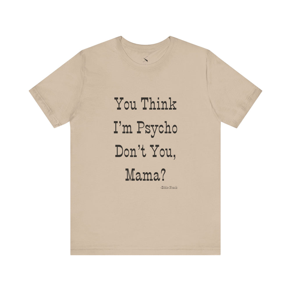 You Think I'm Psycho Tee