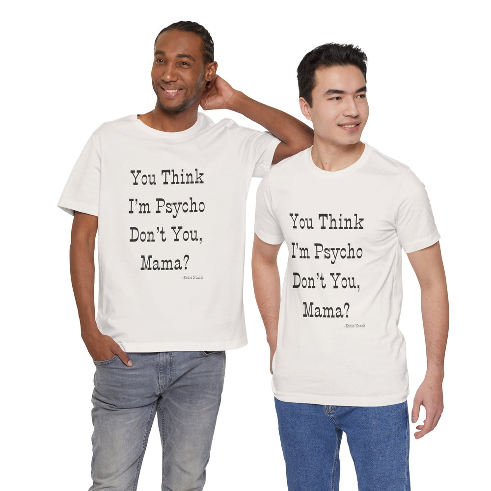 You Think I'm Psycho Tee