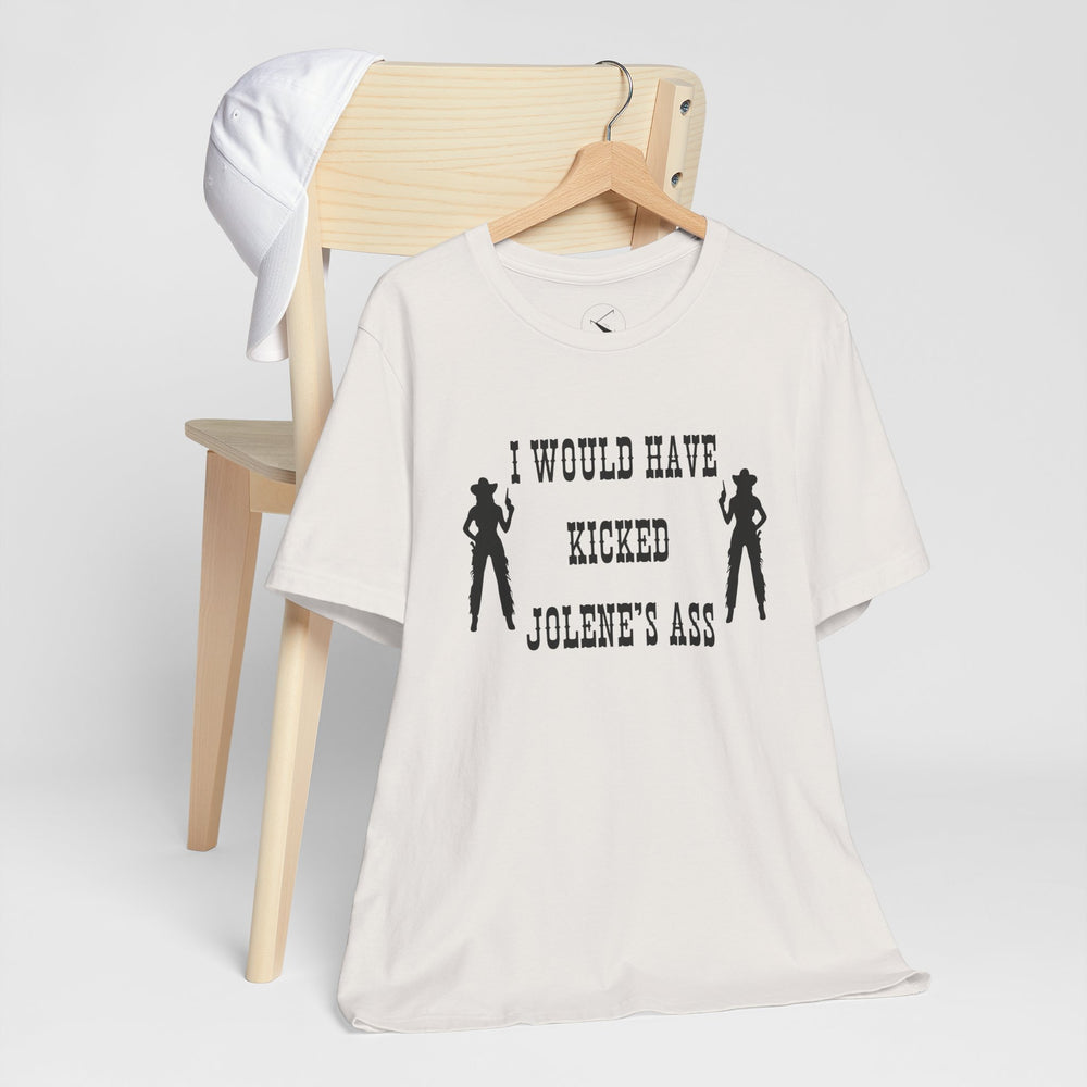 I Would Have Kicked Jolene's Ass Tee