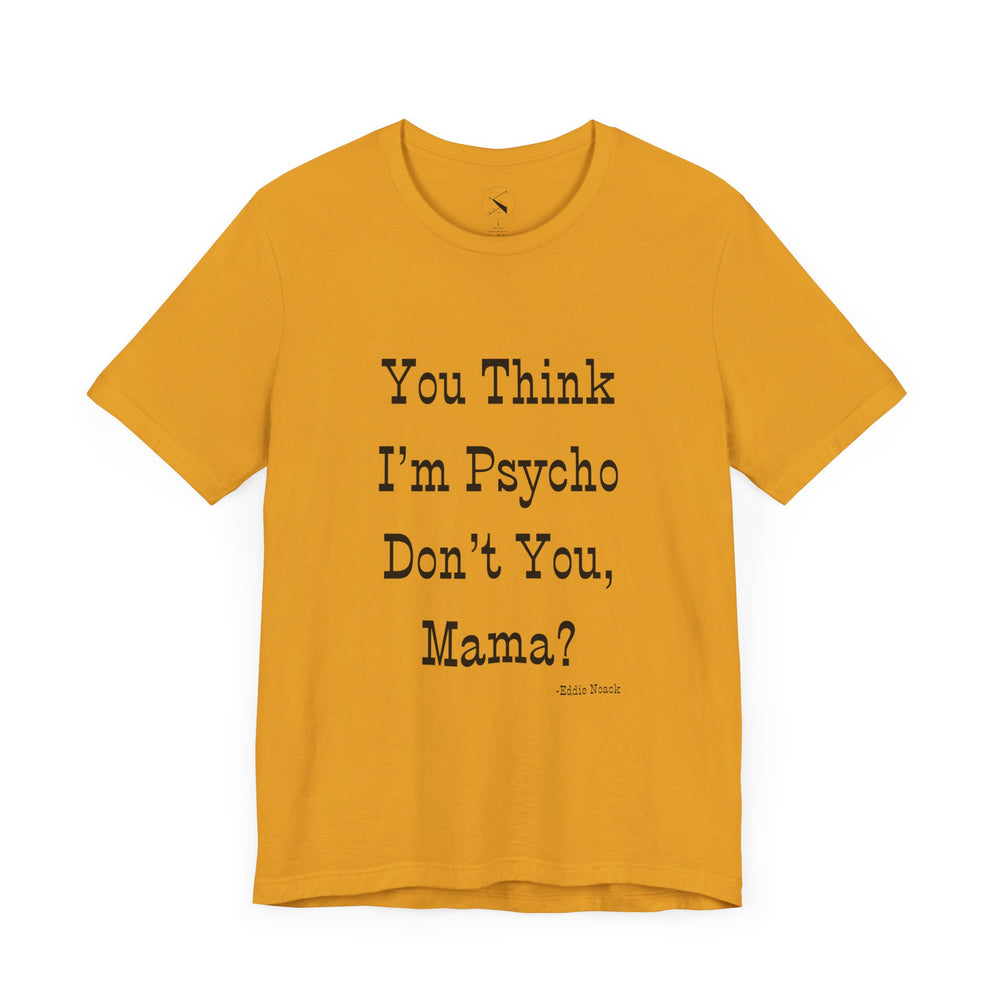 You Think I'm Psycho Tee