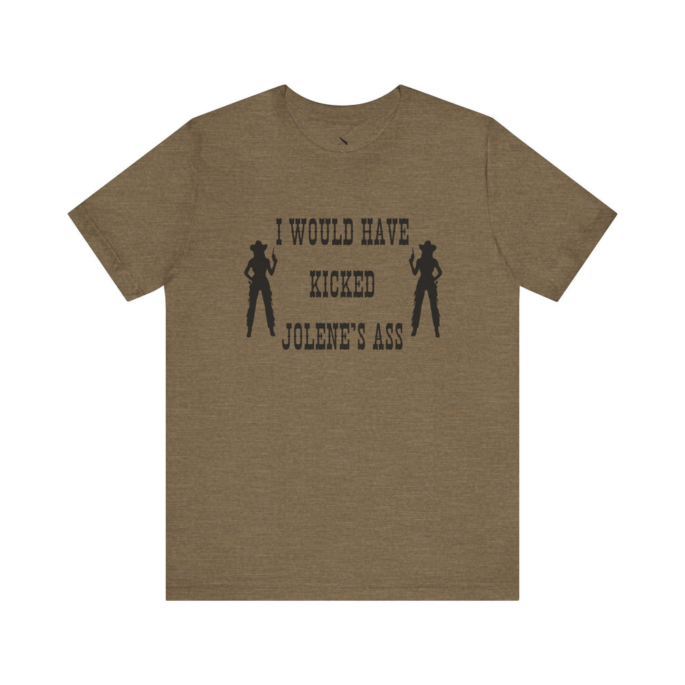 I Would Have Kicked Jolene's Ass Tee