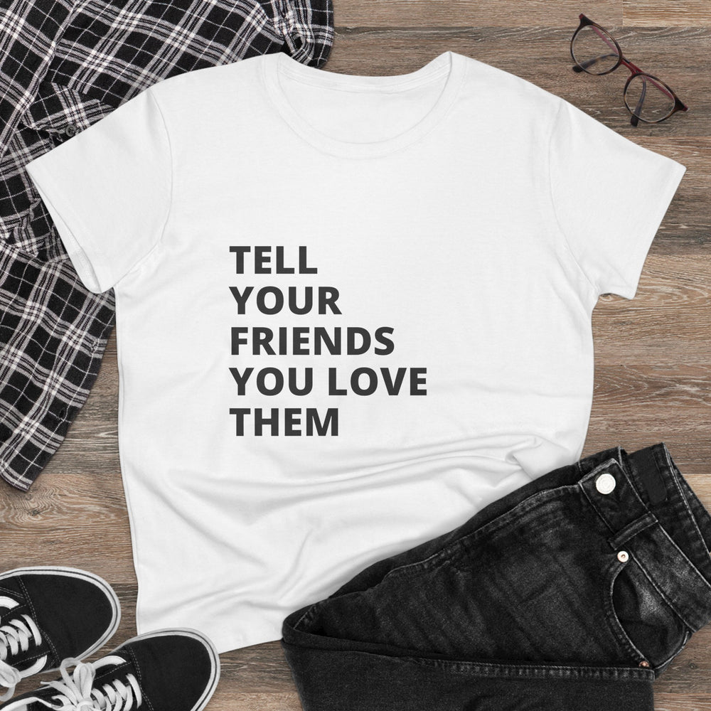 Tell Your Friends You Love Them - Women's Tee