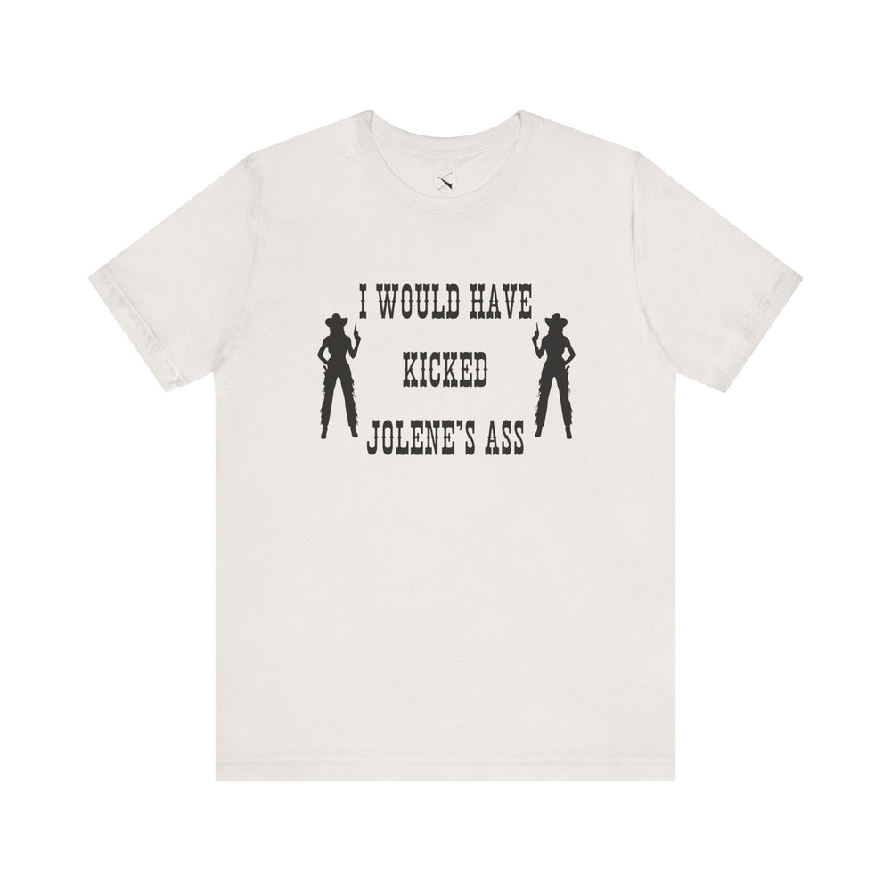 I Would Have Kicked Jolene's Ass Tee