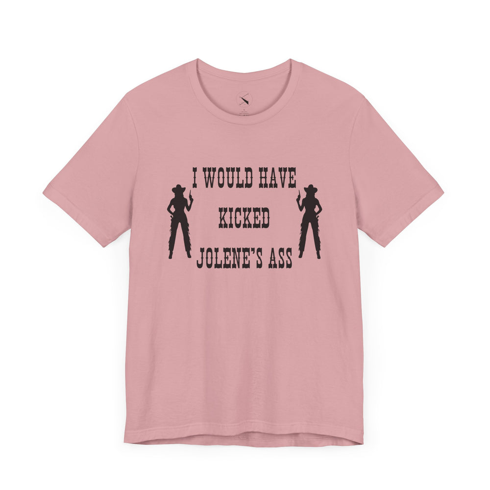 I Would Have Kicked Jolene's Ass Tee