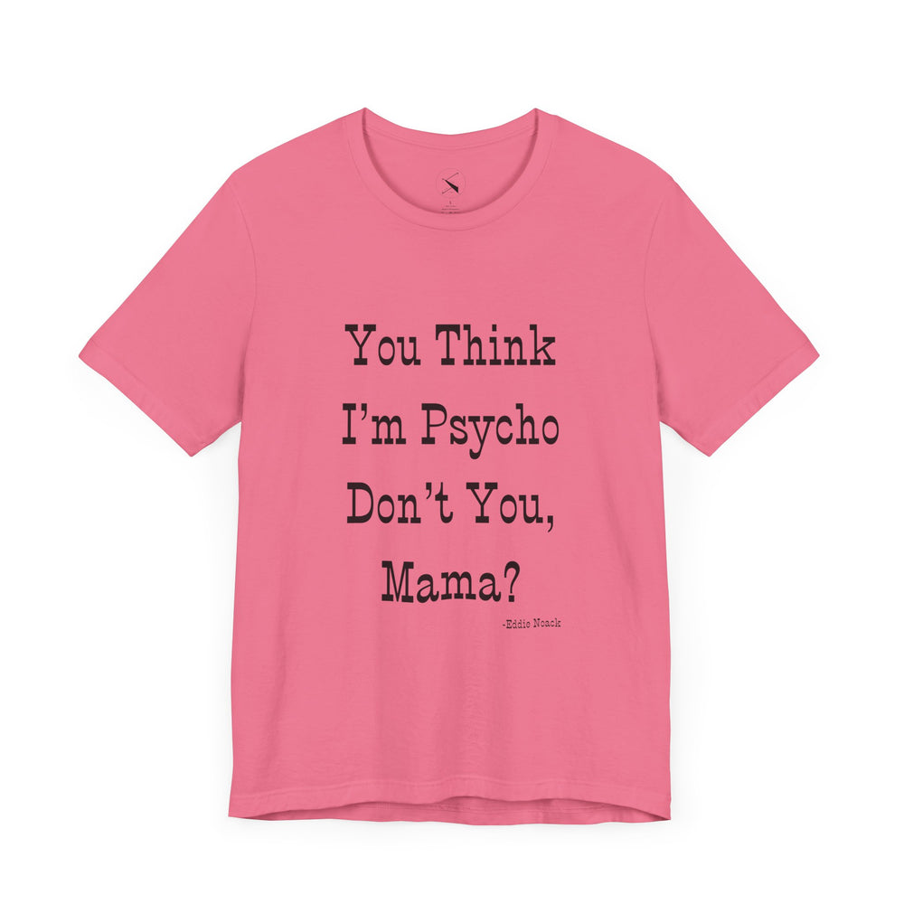 You Think I'm Psycho Tee