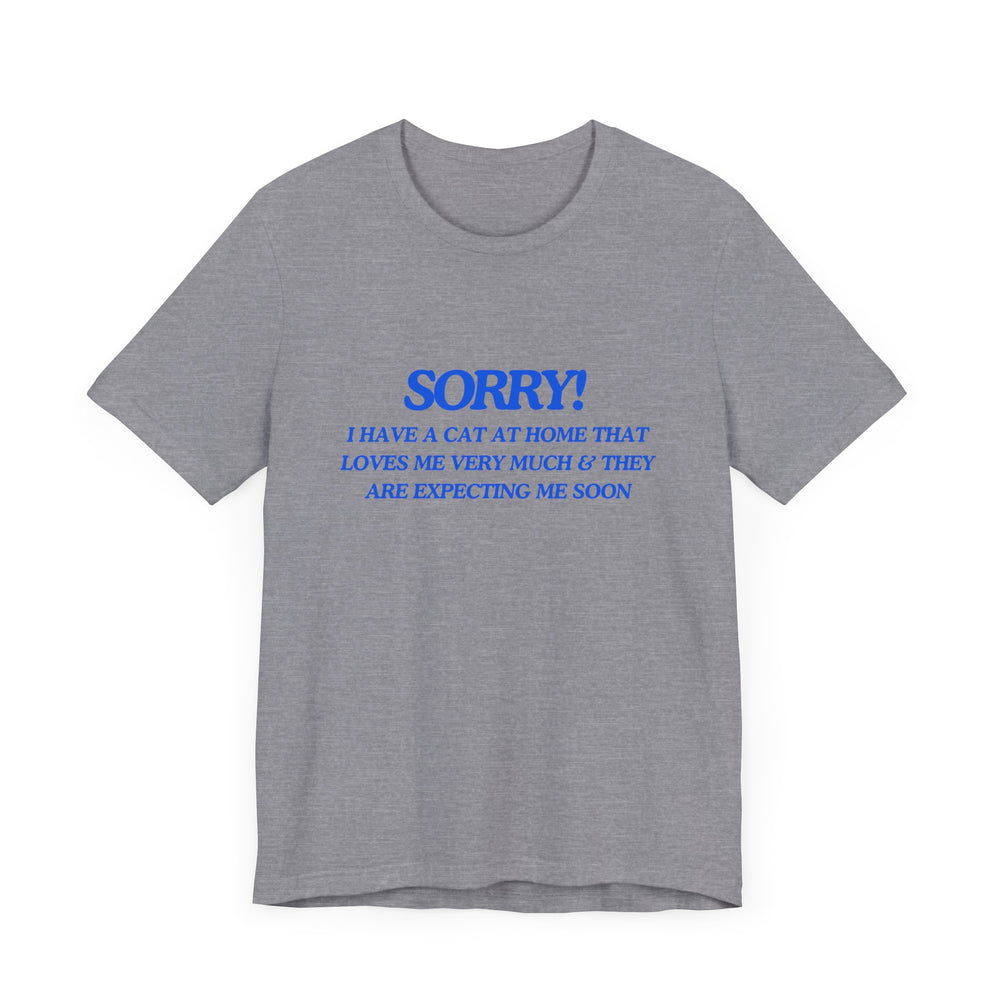 🐾 Sorry! I Have a Cat at Home That Loves Me Very Much and Is Expecting Me Home Soon – Jersey Short Sleeve Tee 🐱💬