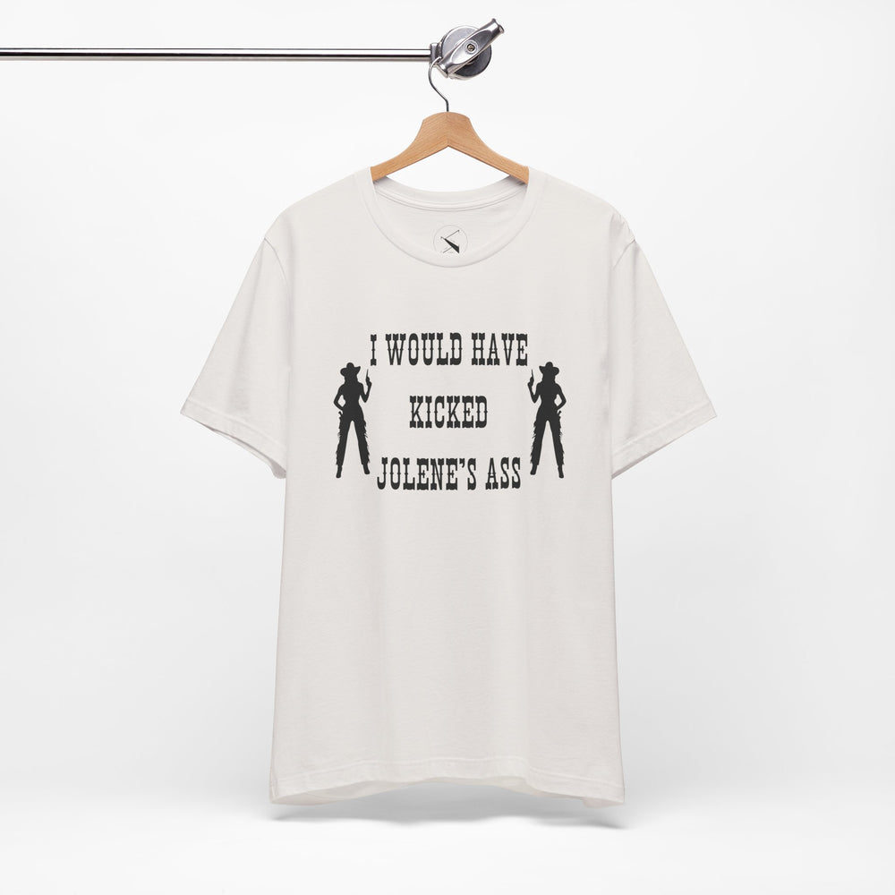 I Would Have Kicked Jolene's Ass Tee
