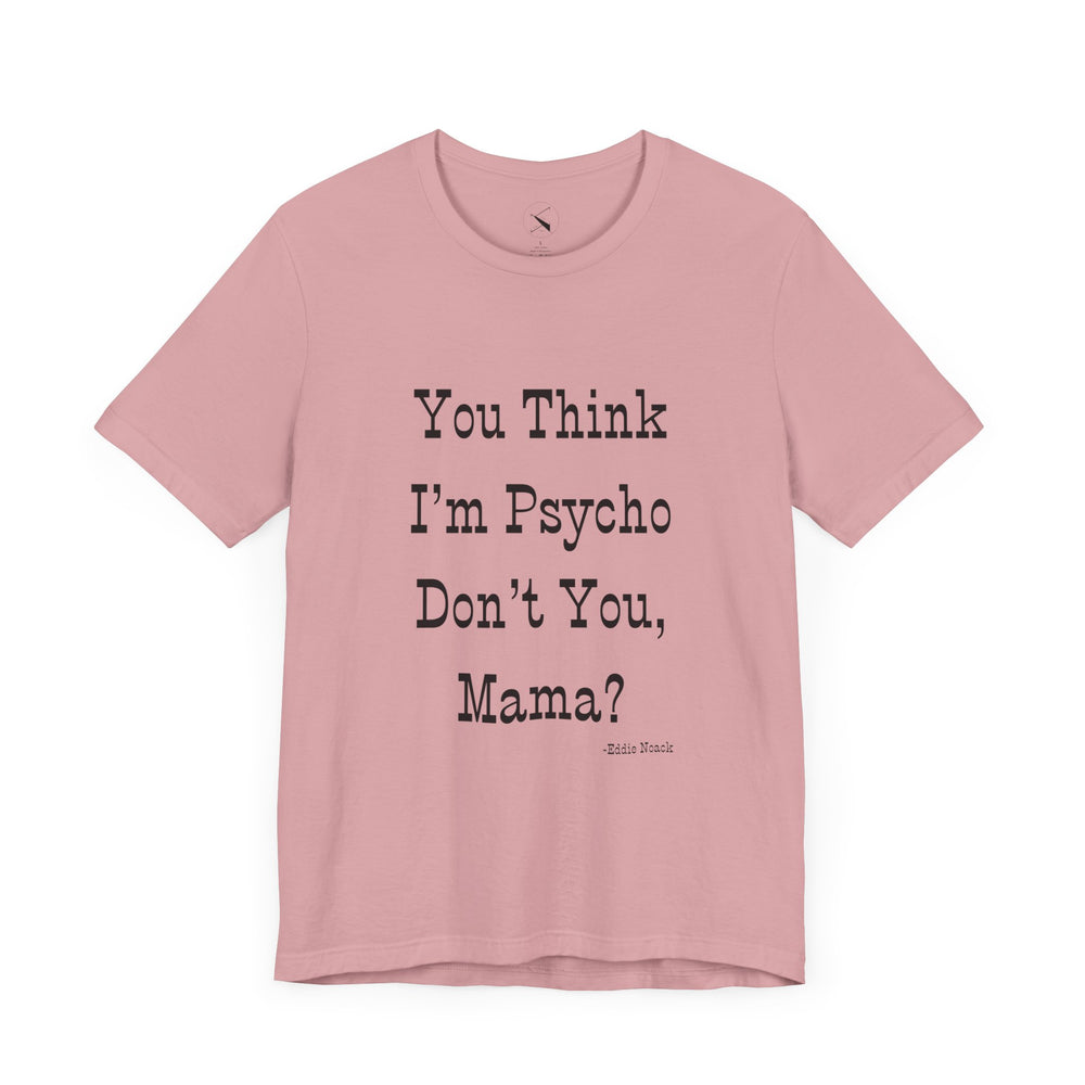 You Think I'm Psycho Tee