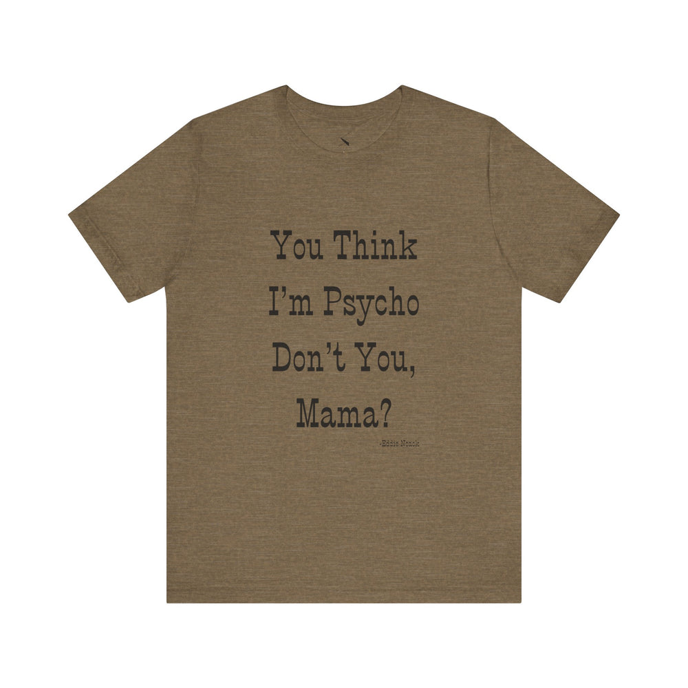 You Think I'm Psycho Tee