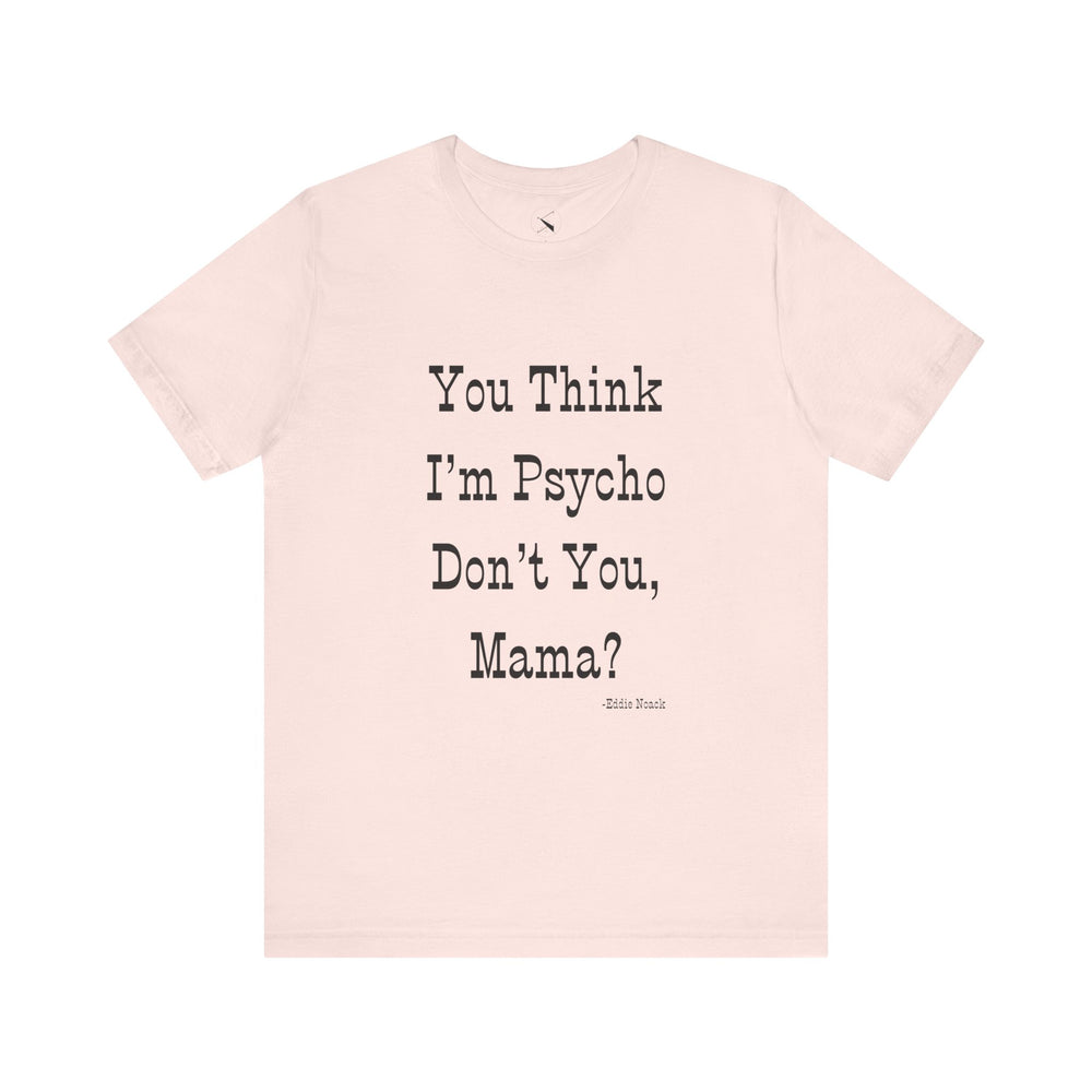 You Think I'm Psycho Tee