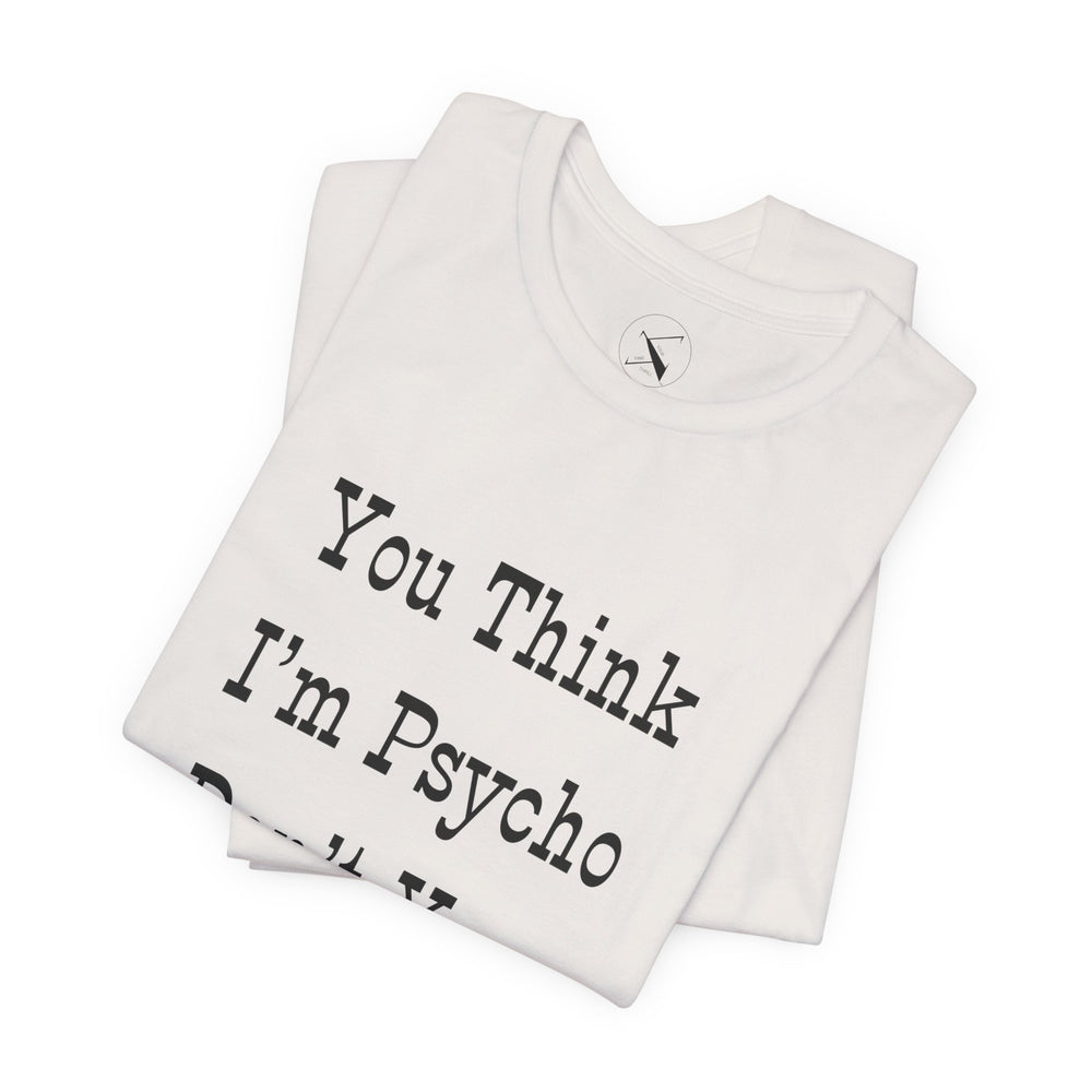 You Think I'm Psycho Tee