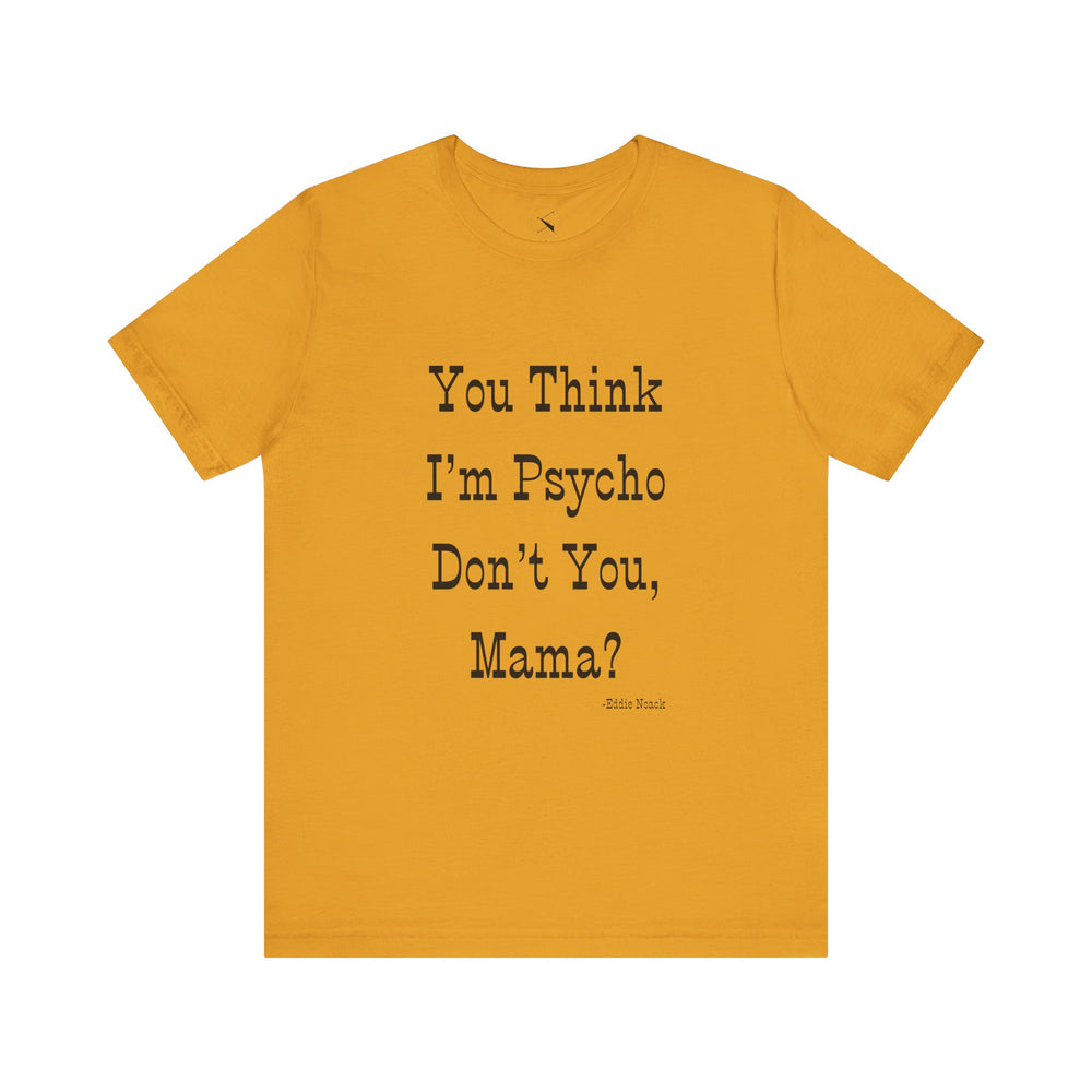 You Think I'm Psycho Tee