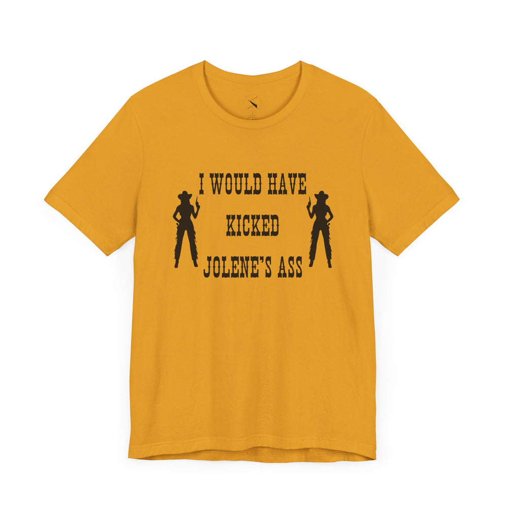 I Would Have Kicked Jolene's Ass Tee