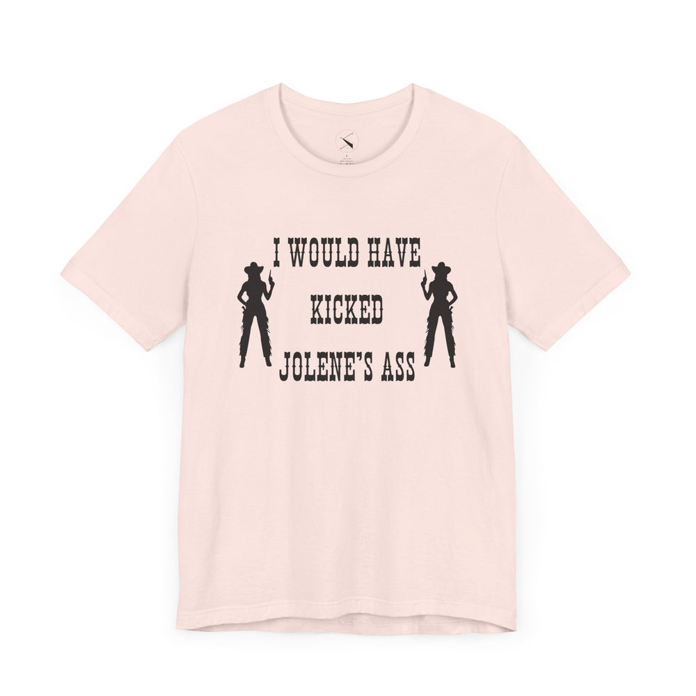 I Would Have Kicked Jolene's Ass Tee