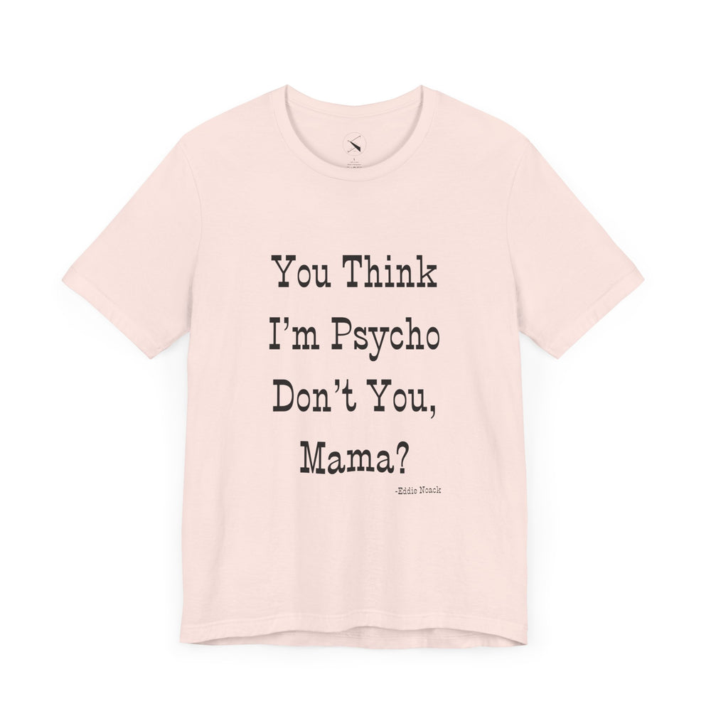 You Think I'm Psycho Tee