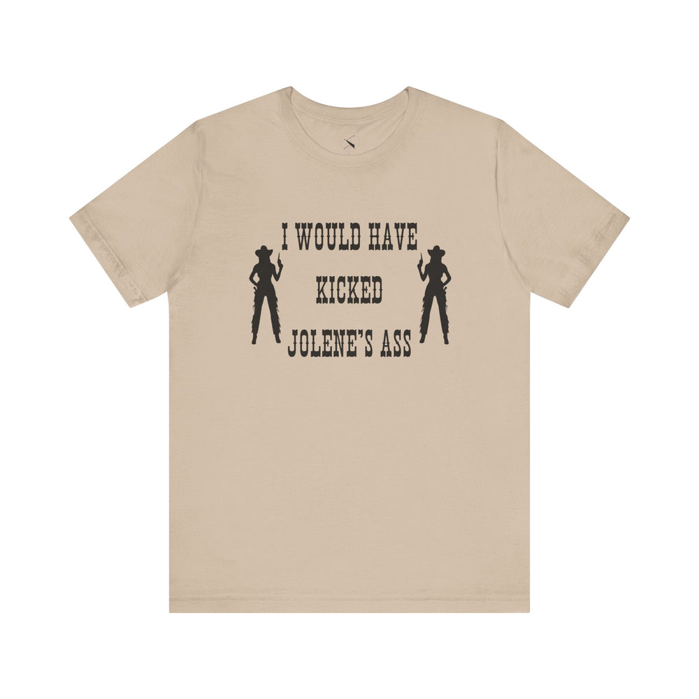 I Would Have Kicked Jolene's Ass Tee