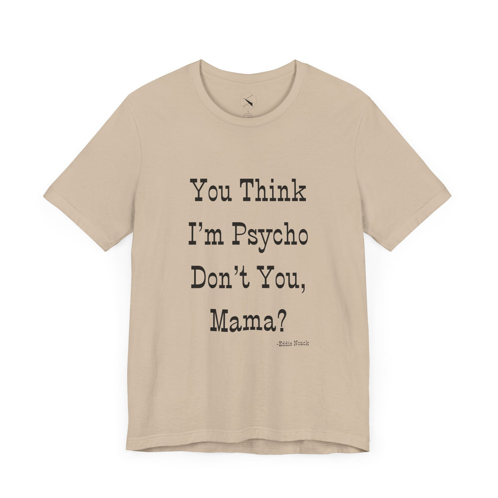 You Think I'm Psycho Tee