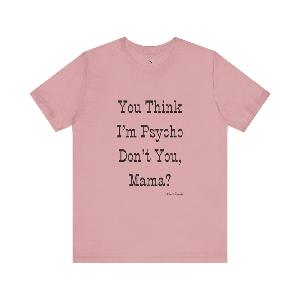 You Think I'm Psycho Tee