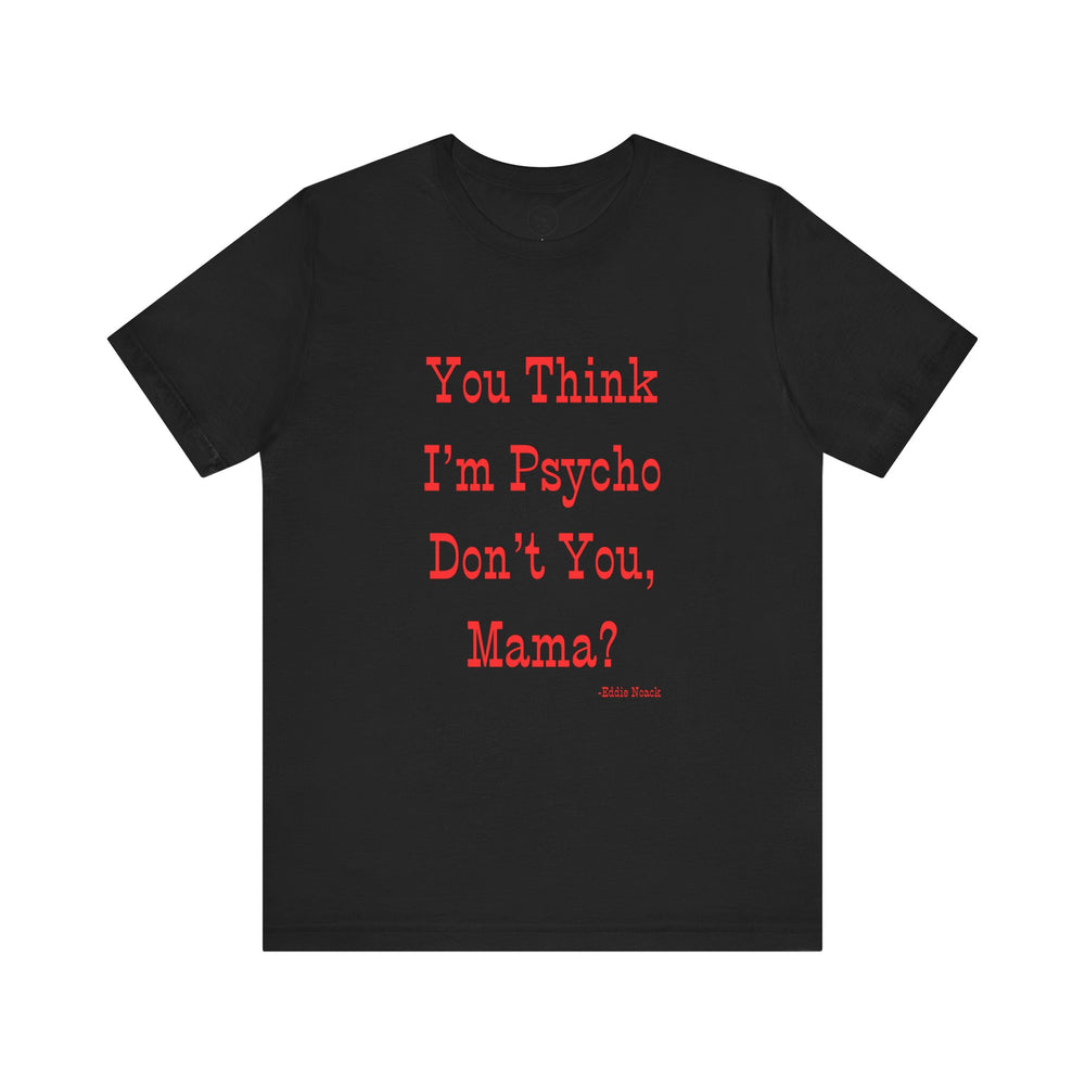 You Think I'm Psycho Tee