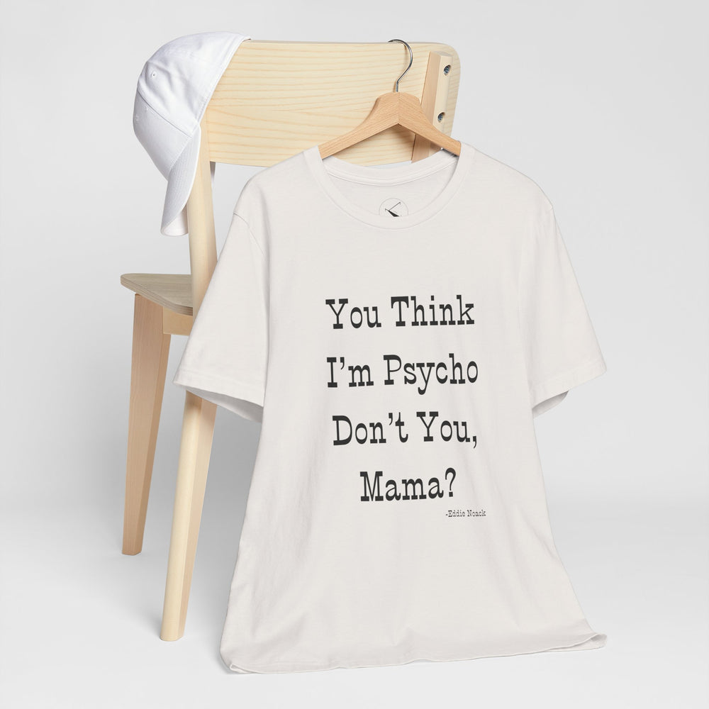 You Think I'm Psycho Tee