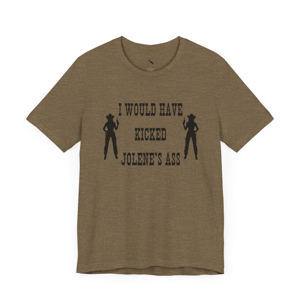I Would Have Kicked Jolene's Ass Tee