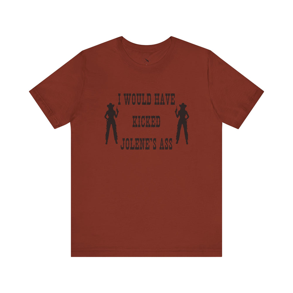 I Would Have Kicked Jolene's Ass Tee