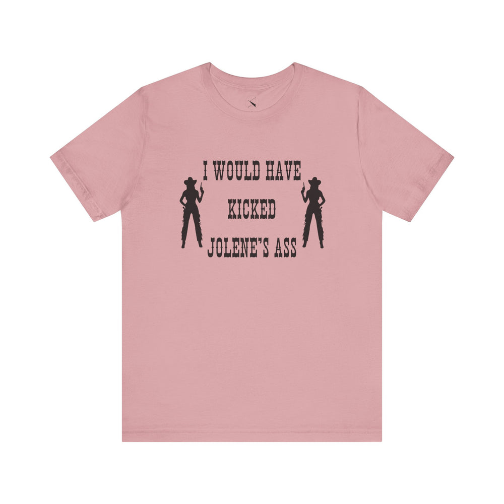 I Would Have Kicked Jolene's Ass Tee